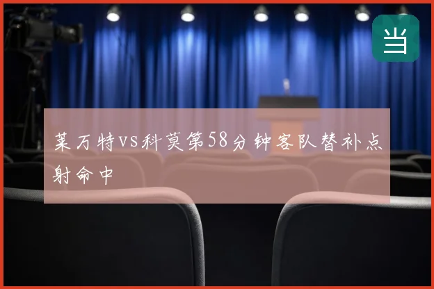 莱万特vs科莫第58分钟客队替补点射命中
