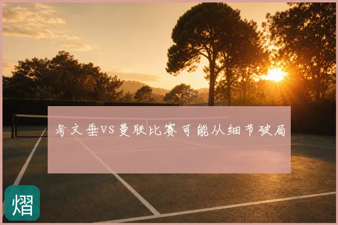 考文垂vs曼联比赛可能从细节破局