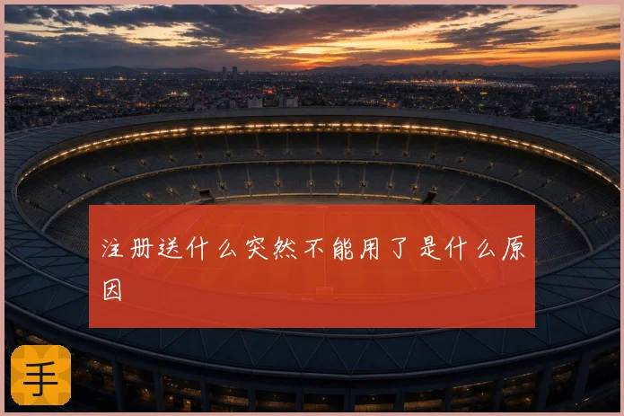 注册送什么突然不能用了是什么原因