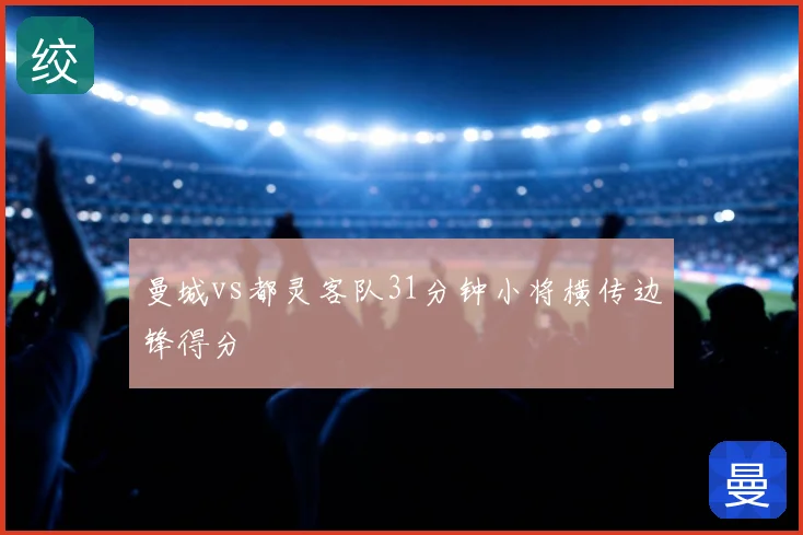 曼城vs都灵客队31分钟小将横传边锋得分