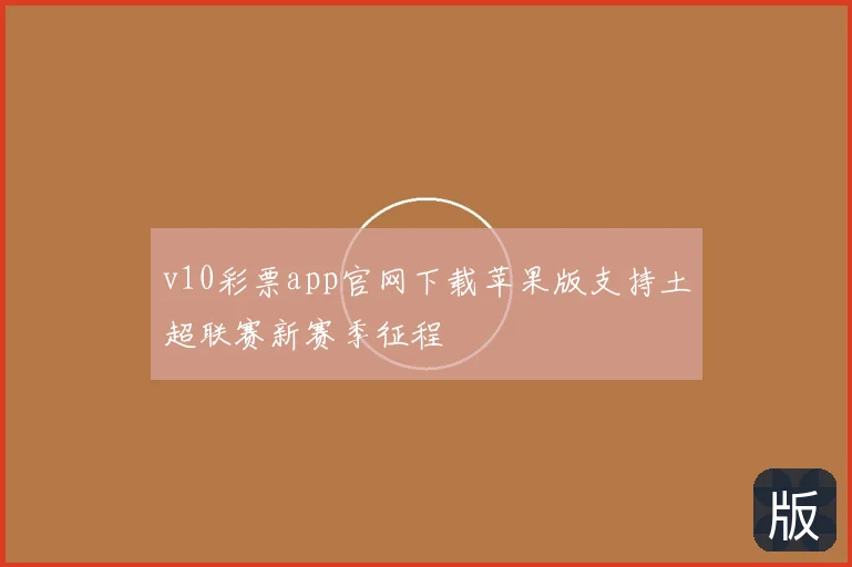v10彩票app官网下载苹果版支持土超联赛新赛季征程