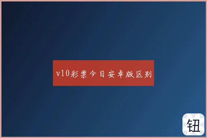 v10彩票今日安卓版区别