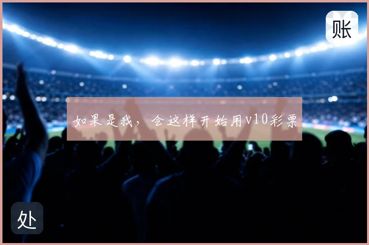 如果是我，会这样开始用v10彩票
